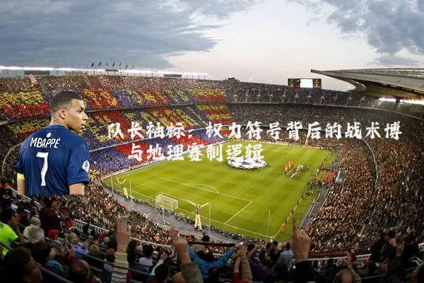 队长袖标：权力符号背后的战术博弈与地理赛制逻辑