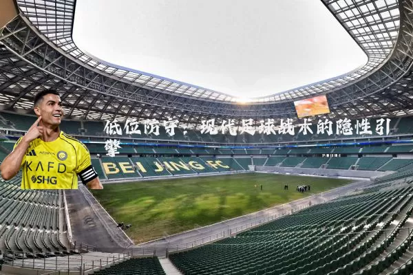 低位防守:现代足球战术的隐性引擎