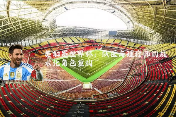 美加墨世界杯：队医与理疗师的战术化角色重构