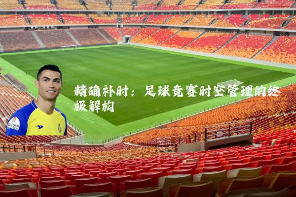 精确补时：足球竞赛时空管理的终极解构