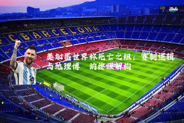 美加墨世界杯死亡之组：赛制逻辑与地理博弈的终极解构