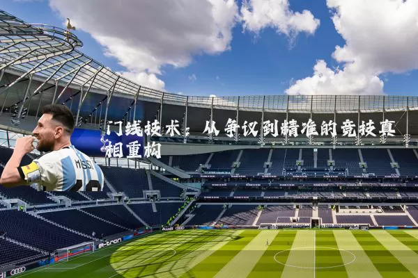 门线技术：从争议到精准的竞技真相重构