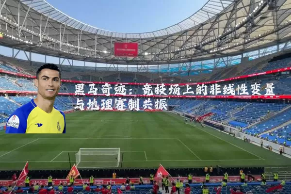 黑马奇迹：竞技场上的非线性变量与地理赛制共振