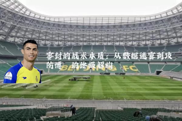零封的战术本质：从数据迷雾到攻防博弈的终极解构