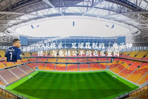 VAR技术:足球裁判的「电子神经」与竞技公平的底层重构