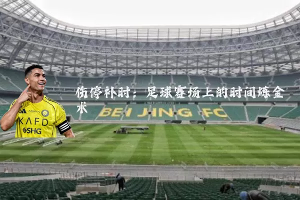 伤停补时：足球赛场上的时间炼金术