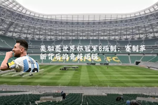 美加墨世界杯冠军8场制：赛制革新背后的竞技逻辑